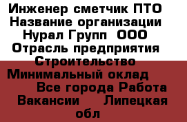 Инженер-сметчик ПТО › Название организации ­ Нурал Групп, ООО › Отрасль предприятия ­ Строительство › Минимальный оклад ­ 35 000 - Все города Работа » Вакансии   . Липецкая обл.